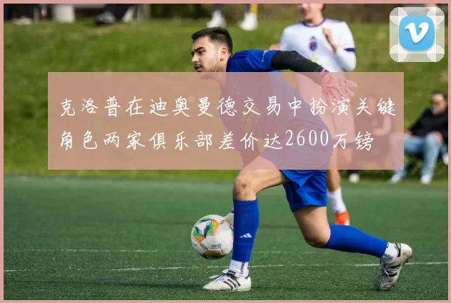 克洛普在迪奥曼德交易中扮演关键角色两家俱乐部差价达2600万镑