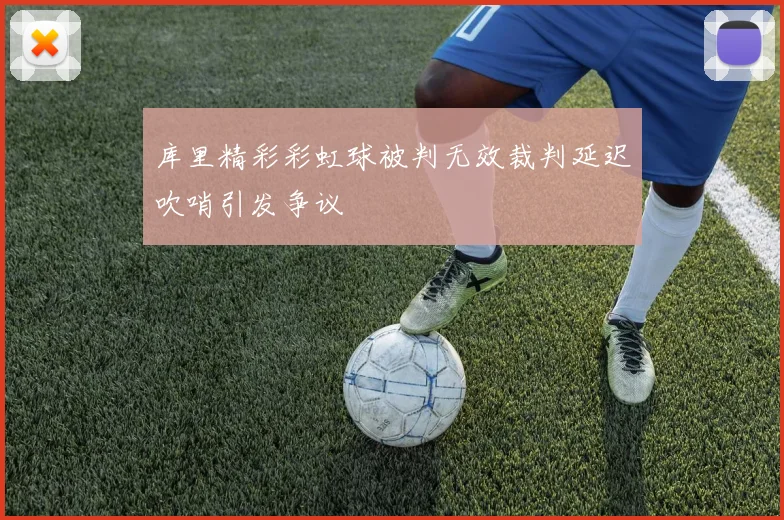 库里精彩彩虹球被判无效裁判延迟吹哨引发争议