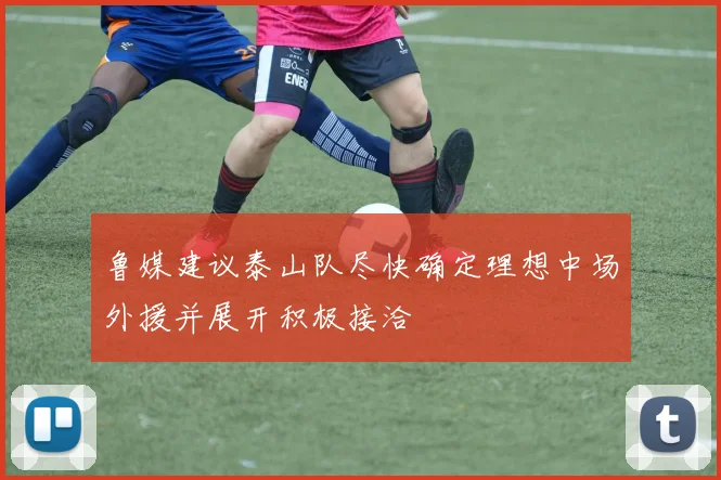 鲁媒建议泰山队尽快确定理想中场外援并展开积极接洽